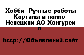 Хобби. Ручные работы Картины и панно. Ненецкий АО,Хонгурей п.